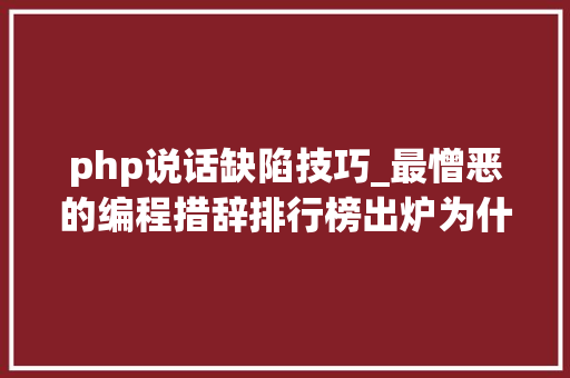 php说话缺陷技巧_最憎恶的编程措辞排行榜出炉为什么轨范员对php又爱又恨