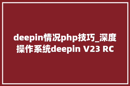 deepin情况php技巧_深度操作系统deepin V23 RC2宣告
