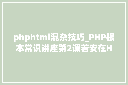 phphtml混杂技巧_PHP根本常识讲座第2课若安在HTML页面中嵌入PHP代码