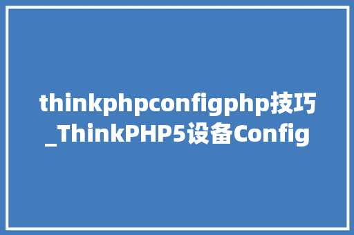 thinkphpconfigphp技巧_ThinkPHP5设备Config