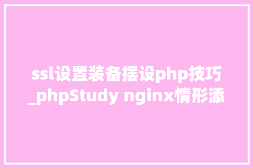 ssl设置装备摆设php技巧_phpStudy nginx情形添加ssl证书