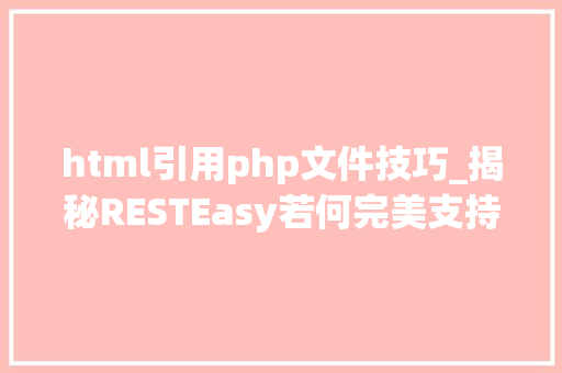 html引用php文件技巧_揭秘RESTEasy若何完美支持JAVA 微做事中的多种数据格式