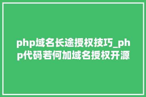 php域名长途授权技巧_php代码若何加域名授权开源php项目若何保护版权 商业授权