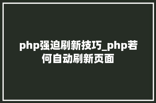 php强迫刷新技巧_php若何自动刷新页面