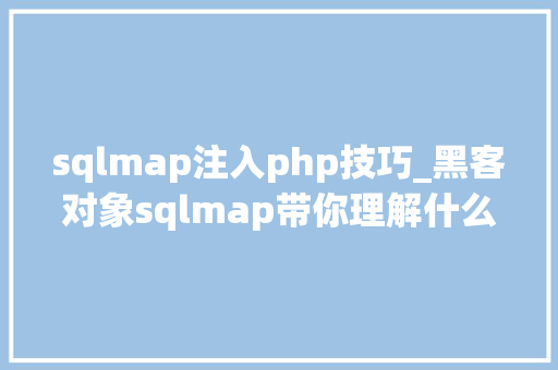 sqlmap注入php技巧_黑客对象sqlmap带你理解什么师sql注入