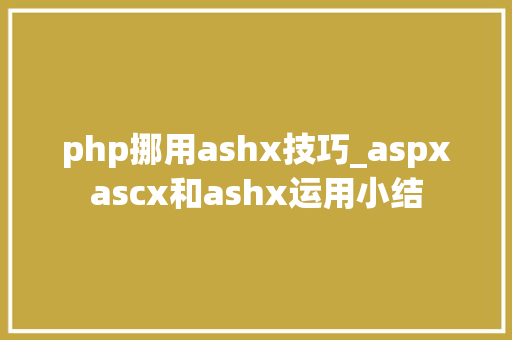 php挪用ashx技巧_aspxascx和ashx运用小结