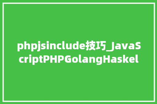 phpjsinclude技巧_JavaScriptPHPGolangHaskellElixir哪个才是最佳编程措辞