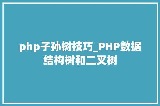 php子孙树技巧_PHP数据结构树和二叉树