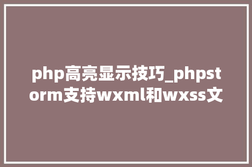 php高亮显示技巧_phpstorm支持wxml和wxss文件高亮显示
