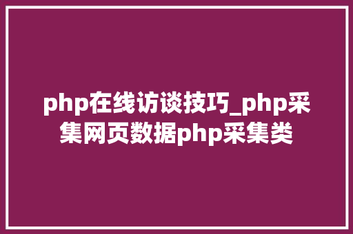 php在线访谈技巧_php采集网页数据php采集类