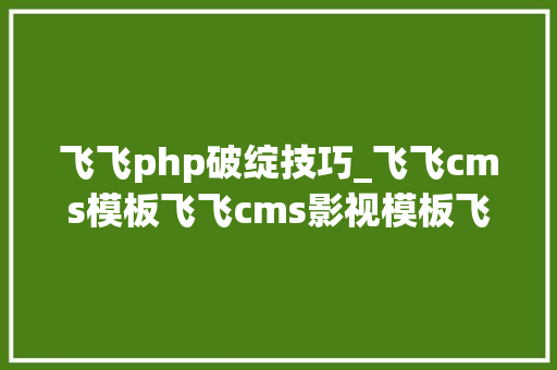 飞飞php破绽技巧_飞飞cms模板飞飞cms影视模板飞飞cms模板网站附图片说明