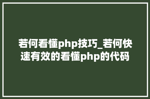 若何看懂php技巧_若何快速有效的看懂php的代码