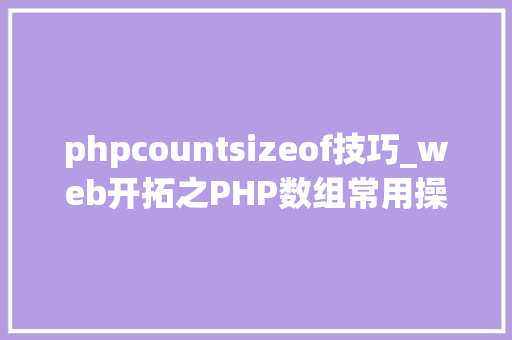 phpcountsizeof技巧_web开拓之PHP数组常用操作