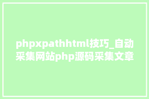 phpxpathhtml技巧_自动采集网站php源码采集文章自动宣告