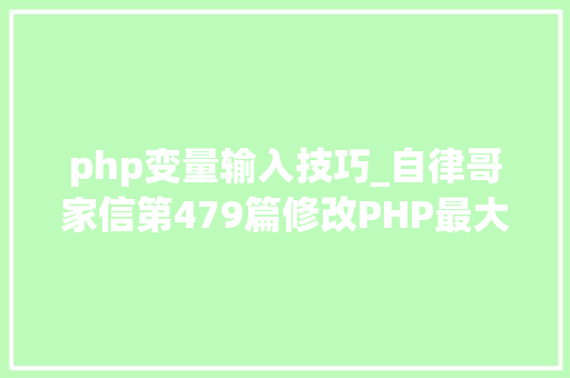 php变量输入技巧_自律哥家信第479篇修改PHP最大年夜输入变量