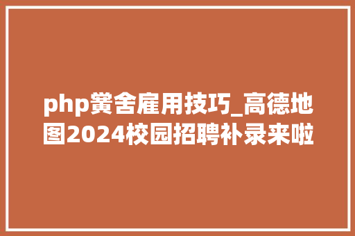 php黉舍雇用技巧_高德地图2024校园招聘补录来啦技能开拓类岗位汇总可以内推
