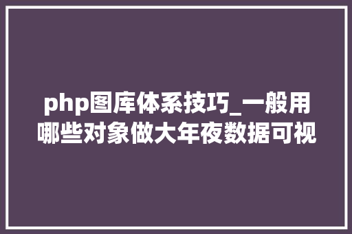 php图库体系技巧_一般用哪些对象做大年夜数据可视化分析