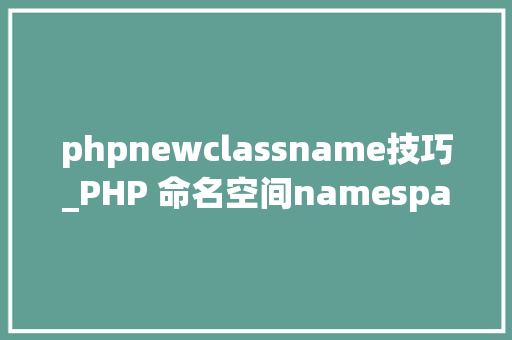 phpnewclassname技巧_PHP 命名空间namespace