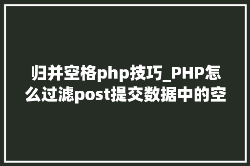 归并空格php技巧_PHP怎么过滤post提交数据中的空格