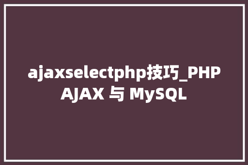 ajaxselectphp技巧_PHPAJAX 与 MySQL