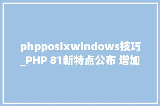 phpposixwindows技巧_PHP 81新特点公布 增加 EnumsFsync功能