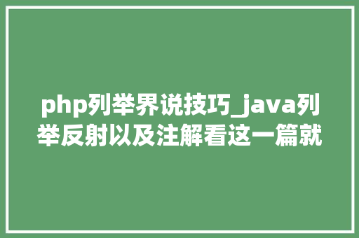php列举界说技巧_java列举反射以及注解看这一篇就够了