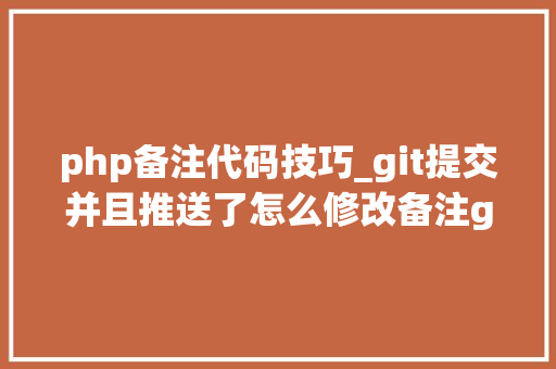 php备注代码技巧_git提交并且推送了怎么修改备注git运用