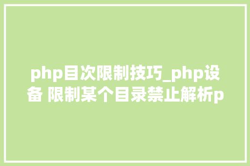php目次限制技巧_php设备 限制某个目录禁止解析php 限制user_agent