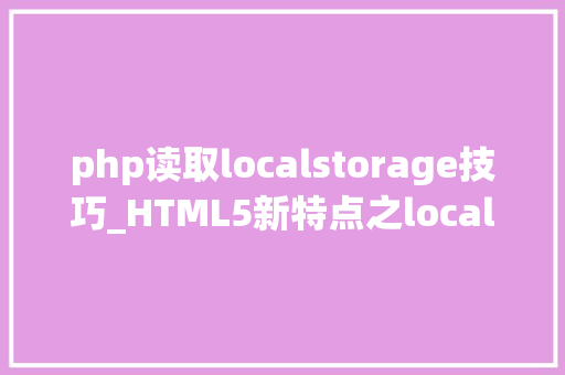 php读取localstorage技巧_HTML5新特点之localStorage的运用技巧不看看你可能真的不知道