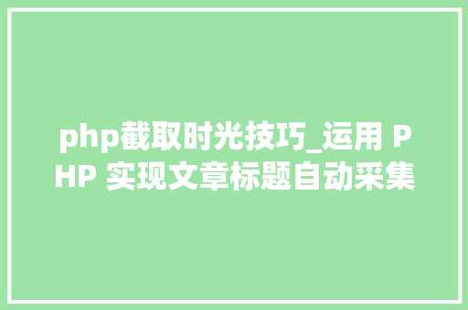 php截取时光技巧_运用 PHP 实现文章标题自动采集探索科技之美与自我提升的旅程
