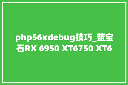 php56xdebug技巧_蓝宝石RX 6950 XT6750 XT6650 XT首测 三卡齐发加注618