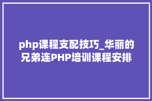 php课程支配技巧_华丽的兄弟连PHP培训课程安排