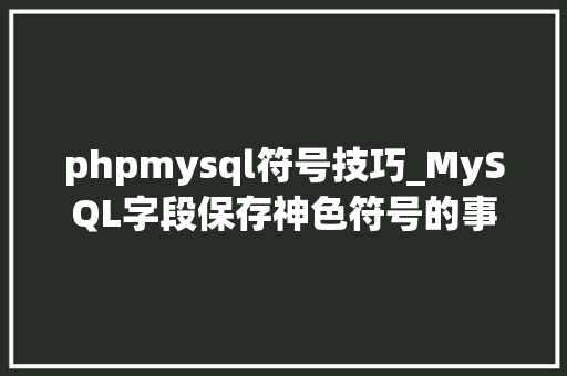 phpmysql符号技巧_MySQL字段保存神色符号的事理与实践