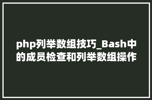 php列举数组技巧_Bash中的成员检查和列举数组操作