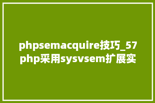 phpsemacquire技巧_57php采用sysvsem扩展实现旗子暗记量操作