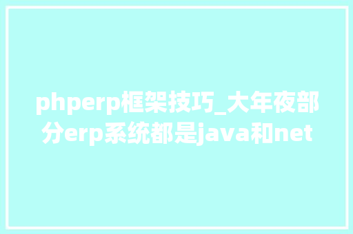phperp框架技巧_大年夜部分erp系统都是java和net甚至还有asp为什么鲜有php的erp
