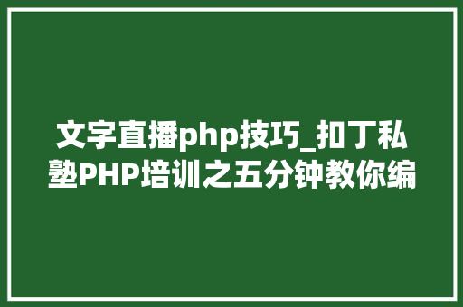 文字直播php技巧_扣丁私塾PHP培训之五分钟教你编写一个实时弹幕网站