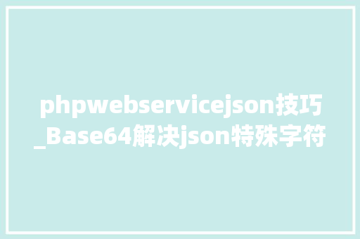 phpwebservicejson技巧_Base64解决json特殊字符parsererror问题