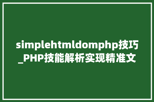 simplehtmldomphp技巧_PHP技能解析实现精准文档收集的策略与实践