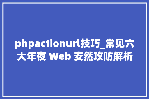 phpactionurl技巧_常见六大年夜 Web 安然攻防解析  技能头条