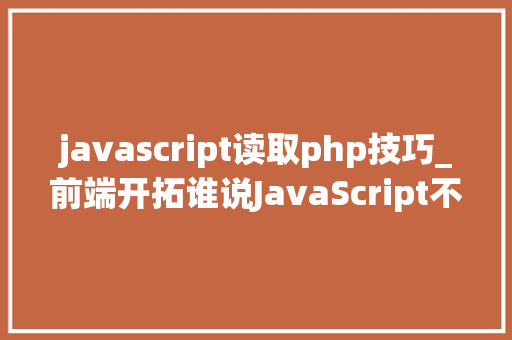 javascript读取php技巧_前端开拓谁说JavaScript不能读取文件