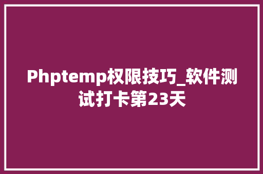 Phptemp权限技巧_软件测试打卡第23天