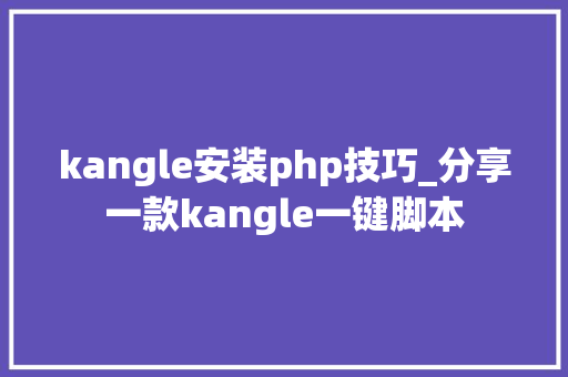 kangle安装php技巧_分享一款kangle一键脚本