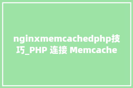 nginxmemcachedphp技巧_PHP 连接 Memcached 做事