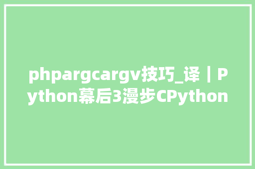 phpargcargv技巧_译｜Python幕后3漫步CPython源码