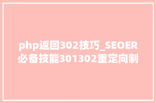 php返回302技巧_SEOER必备技能301302重定向制作干货你值得拥有