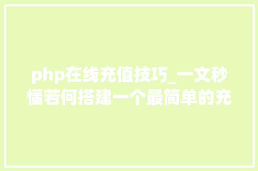php在线充值技巧_一文秒懂若何搭建一个最简单的充值系统