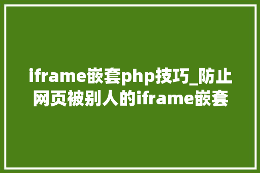 iframe嵌套php技巧_防止网页被别人的iframe嵌套