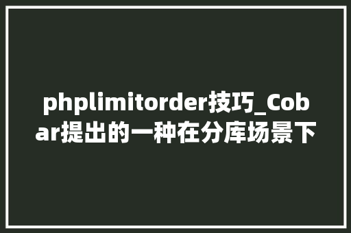 phplimitorder技巧_Cobar提出的一种在分库场景下对Order By  Limit 的优化