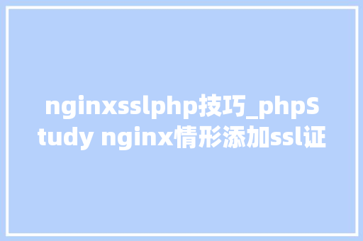 nginxsslphp技巧_phpStudy nginx情形添加ssl证书